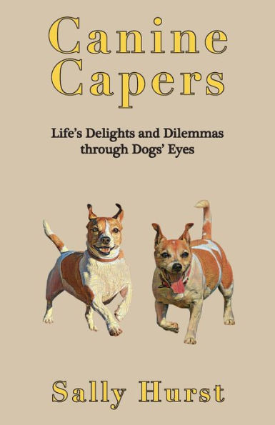 Canine Capers: Life’S Delights And Dilemmas Through A Dogs’ Eyes