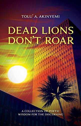 Dead Lions Don't Roar : A Collection of Poetic Wisdom for the Discerning