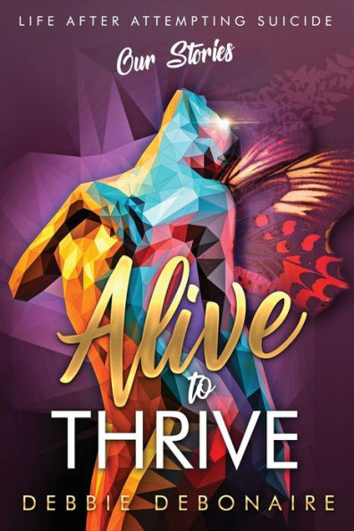Alive to Thrive: Life After Attempting Suicide: Our Stories