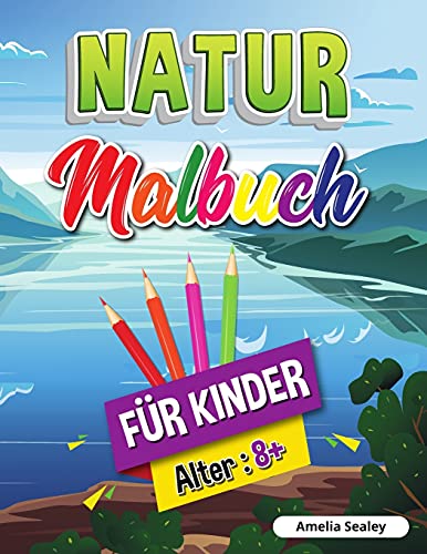 Natur-Malbuch F????R Kinder: Sch????Nheiten Der Natur Malbuch, Erforschung Der Natur Aktivit????T Buch F????R Kinder Ab 8 Jahren (German Edition)