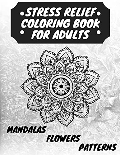 Stress Relief Coloring Book For Adults: The Adult Coloring Book For Relaxation With Anti-Stress Mandalas, Flowers, Patterns Designs - 9781915061027