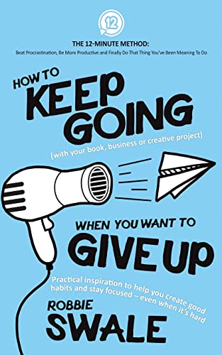 How To Keep Going (With Your Book, Business Or Creative Project) When You Want To Give Up: Practical Inspiration To Help You Create Good Habits And ... Do That Thing You'Ve Been Meaning To Do)