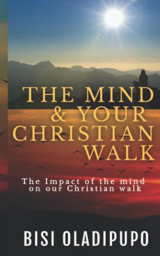 The Mind And Your Christian Walk: The Impact Of The Mind On Our Christian Walk