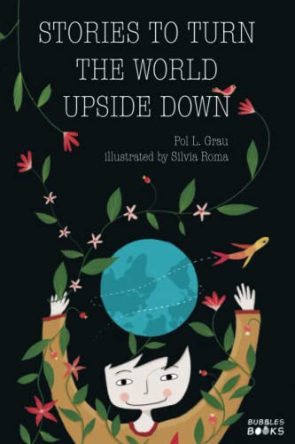 Stories To Turn The World Upside Down: Short Tales For Kids Inspired By Curiosity, Sincerity, Sustainability And Diversity.