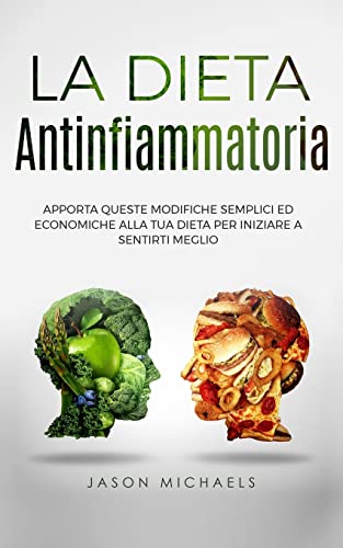 La Dieta Antinfiammatoria: Apporta Queste Modifiche Semplici Ed Economiche Alla Tua Dieta Per Iniziare A Sentirti Meglio (Italian Edition)