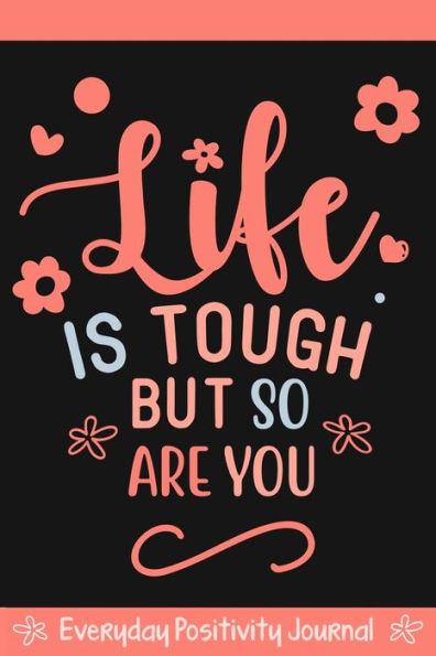 Everyday Positivity Journal: Life Is Tough But So Are You : Comforting Gift For Cancer Patients, Women Undergoing Chemo, Mastectomy Or Hospital Surgery