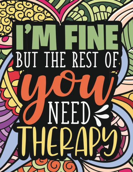 I'M Fine - The Rest Of You Need Therapy: A Sarcastic Coloring Book For Teens With Sarcasm Quotes : Daily Dose Of Sarcasm : Fun Gag Gift For Teenage Boys And Girls