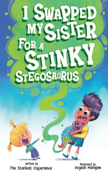 I Swapped My Sister For A Stinky Stegosaurus!: A Silly Farting Dinosaur Chapter Book Tale For Children Aged 7 To 10 Years Old - 9781915729002