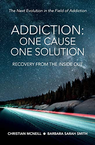 Addiction : One Cause, One Solution: One Cause, One Solution: The Next Evolution In The Field Of Addiction
