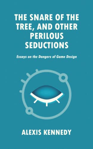 The Snare Of The Tree, And Other Perilous Seductions: Essays On Dangers In Game Design