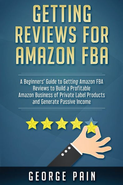 Obtener reseñas en Amazon FBA: una guía para principiantes para obtener reseñas de Amazon FBA para construir un negocio rentable en Amazon de productos de marca privada y generar ingresos pasivos