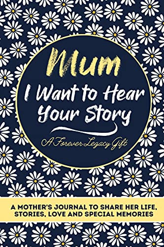 Mum, I Want To Hear Your Story : A Mothers Journal To Share Her Life, Stories, Love And Special Memories