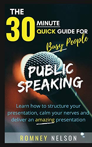 PUBLIC SPEAKING : Learn How to Structure Your Presentation, Calm Your Nerves and Deliver an Amazing Presentation