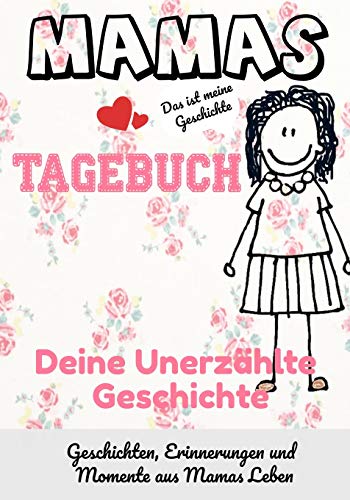 Mamas Tagebuch - deine unerzählte Geschichte : Geschichten, Erinnerungen und Momente aus Mamas Leben