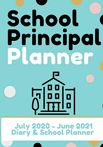 School Principal Planner & Diary : The Ultimate Planner for the Highly Organized Principal| 2020 - 2021 (July Through June) 7 X 10 Inch - 9781922453570
