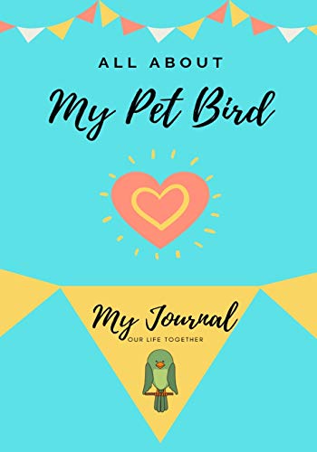 All About My Pet - Bird : My Journal Our Life Together