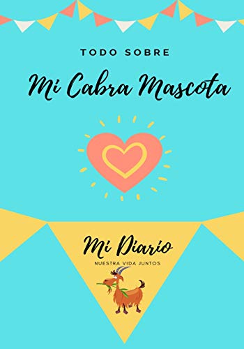 Todo Sobre Mi Cabra Mascota : Mi Diario Nuestra Vida Juntos