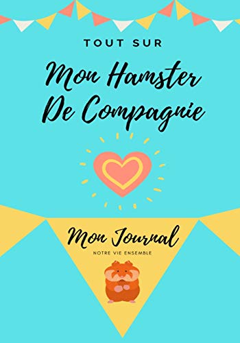 Tout Sur Mon Hamster : Mon Journal Notre Vie Ensemble