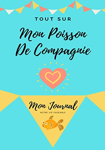 Tout Sur Mon Poisson De Compagnie : Mon Journal Notre Vie Ensemble