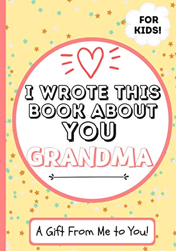 I Wrote This Book About You Grandma : A Child's Fill in The Blank Gift Book For Their Special Grandma | Perfect for Kid's | 7 X 10 Inch