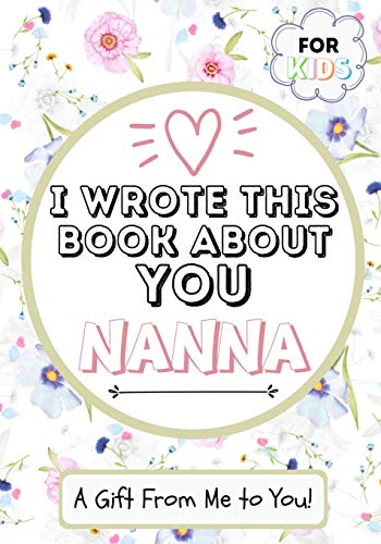 I Wrote This Book About You Nanna : A Child's Fill in The Blank Gift Book For Their Special Nanna | Perfect for Kid's | 7 X 10 Inch