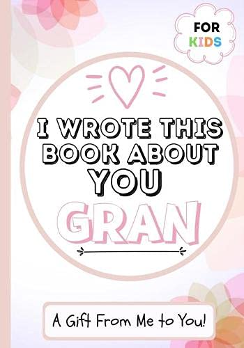 I Wrote This Book About You Gran : A Child's Fill in The Blank Gift Book For Their Special Gran | Perfect for Kid's | 7 X 10 Inch