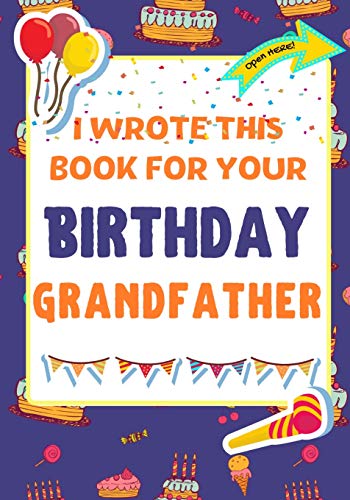 I Wrote This Book For Your Birthday Grandfather : The Perfect Birthday Gift For Kids to Create Their Very Own Book For Grandfather