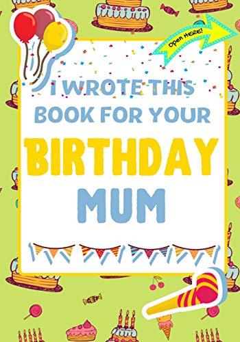 I Wrote This Book For Your Birthday Mum: The Perfect Birthday Gift For Kids to Create Their Very Own Book For Mum