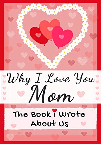Why I Love You Mom: The Book I Wrote About Us Perfect Fur Kids Valentine's Day Gift, Birthdays, Christmas, Anniversaries, Mother's Day or just to say I Love You.