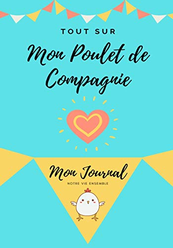 Tout Sur Mon Poulet de Compagnie: Mon Journal Notre Vie Ensemble (French Edition)