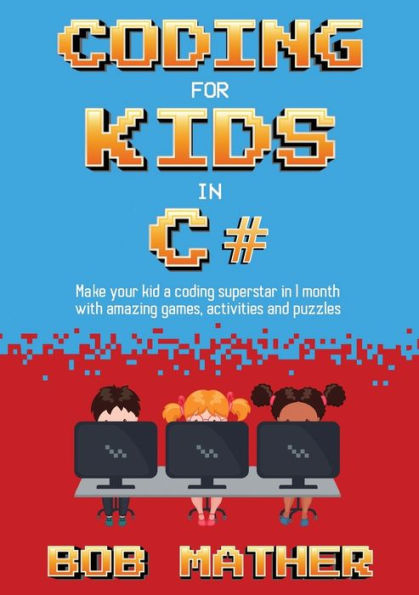 Coding for Kids in C#: Make Your Kid a Coding Superstar in 1 Month with Coding Games, Activities and Puzzles (Coding for Absolute Beginners)