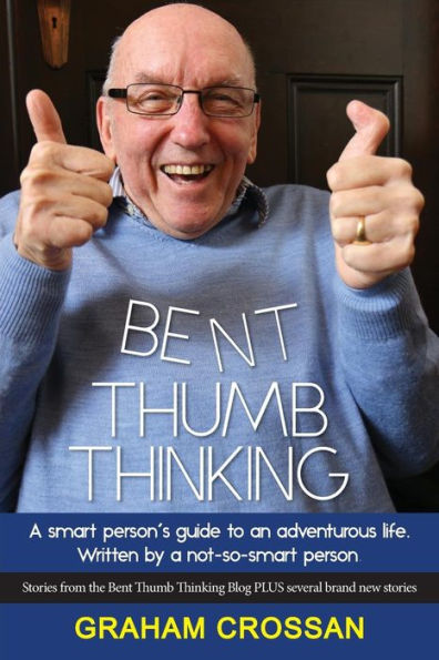 Bent Thumb Thinking: A smart person's guide to an adventurous life. Written by a not-so-smart person