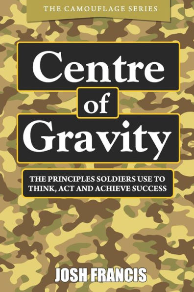 Centre of Gravity: The principles soldiers use to think, act and achieve success (The Camouflage Series)