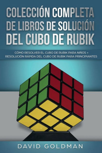 Colecci�n Completa de Libros de Soluci�n Del Cubo de Rubik: C�mo Resolver el Cubo de Rubik para Ni�os + Resoluci�n R�pida Del Cubo de Rubik para Principiantes (Spanish Edition)