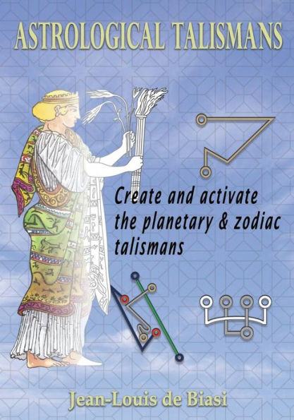 Astrological Talismans: Create and Activate the Planetary and Zodiac Talismans