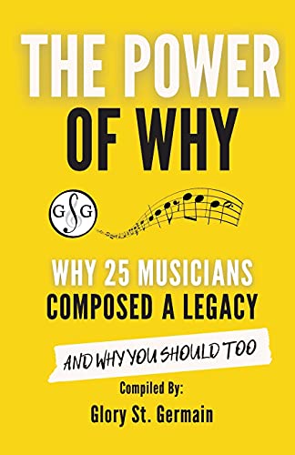 The Power Of Why: Why 25 Musicians Composed A Legacy: And Why You Should Too. (The Power Of Why Musicians)