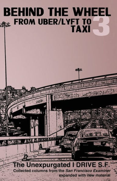 Behind the Wheel 3: From Uber/Lyft to Taxi: The Unexpurgated I Drive S.F.