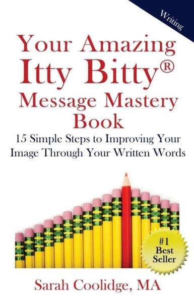 Your Amazing Itty Bitty Message Mastery Book : 15 Simple Steps To Improving Your Image Through Your Written Words