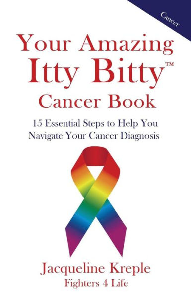Your Amazing Itty Bitty Cancer Book : 15 Essential Steps To Help You Navigate Your Cancer Diagnosis