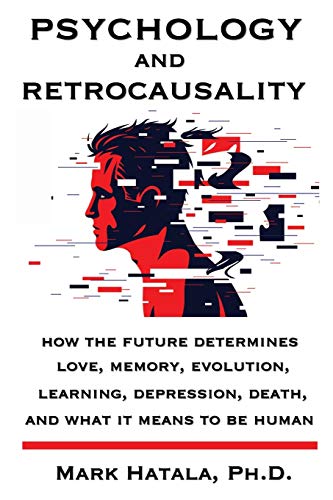 Psychology and Retrocausality : How the Future Determines Love, Memory, Evolution, Learning, Depression, Death, and What It Means to Be Human
