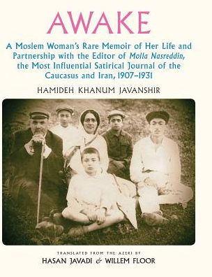 Awake: A Moslem Woman's Rare Memoir of Her Life and Partnership with the Editor of Molla Nasreddin, the Most Influential Satirical Journal of the Caucasus and Iran, 1907-1931