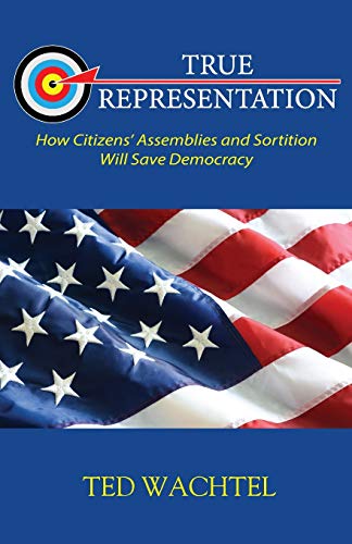 TRUE REPRESENTATION : How Citizens' Assemblies and Sortition Will Save Democracy