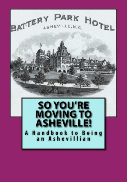 So You'Re Moving To Asheville! : A Handbook To Being An Ashevillian