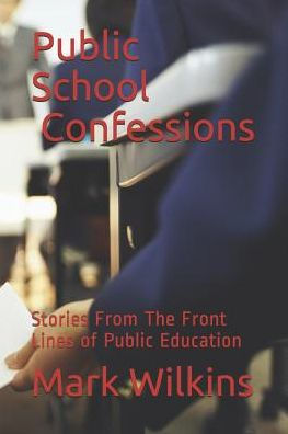 Public School Confessions : Stories From The Front Lines Of Public Education