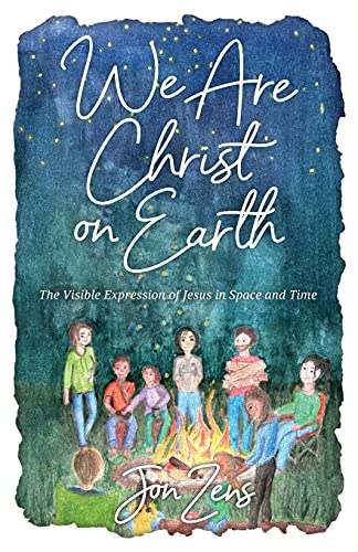 We Are Christ On Earth: The Visible Expression Of Jesus In Space And Time