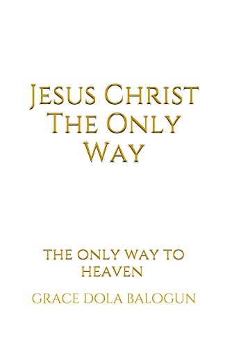 Jesus Christ The Only Way: The Only Way To Heaven