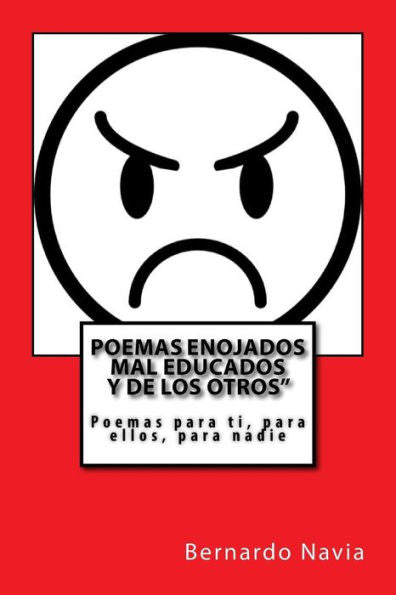 Poemas Enojados : Poemas Para Ti, Para Ellos, Para Nadie.