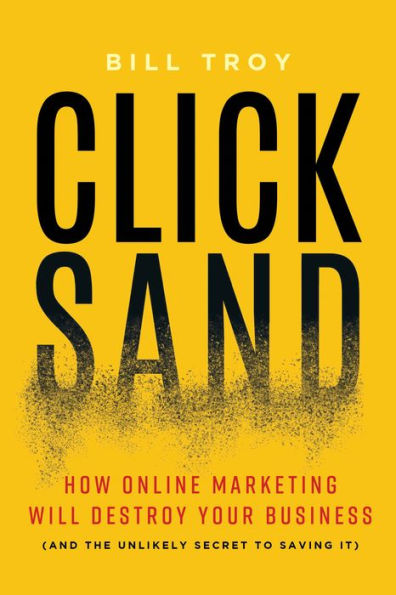 CLICKSAND: How Online Marketing Will Destroy Your Business� (And The Unlikely Secret To Saving It)
