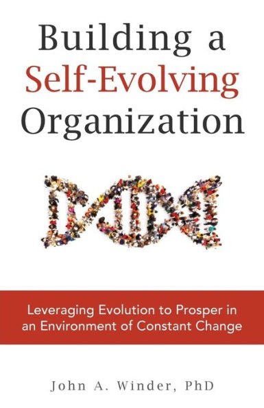 Building a Self-Evolving Organization: Leveraging Evolution to Prosper in an Environment of Constant Change