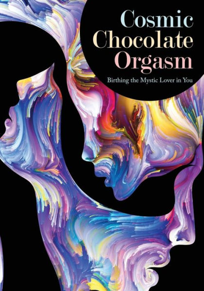 Cosmic Chocolate Orgasm: Birthing the Mystic Lover in You